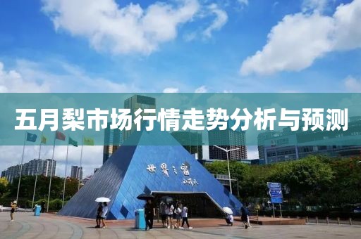 五月梨市场行情走势分析与预测