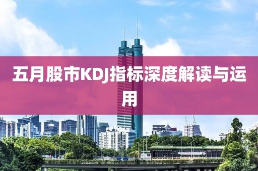 五月股市KDJ指标深度解读与运用