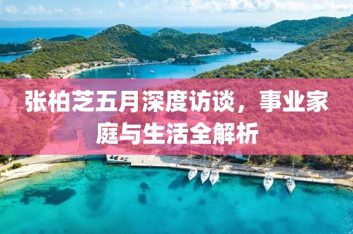 张柏芝五月深度访谈，事业家庭与生活全解析