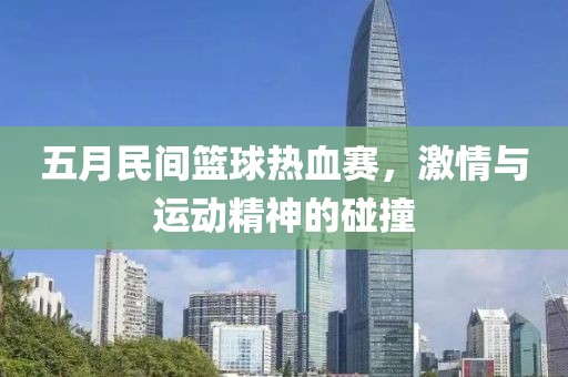五月民间篮球热血赛，激情与运动精神的碰撞