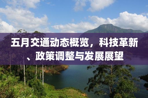 五月交通动态概览，科技革新、政策调整与发展展望