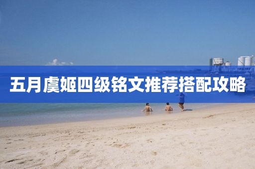 五月虞姬四级铭文推荐搭配攻略