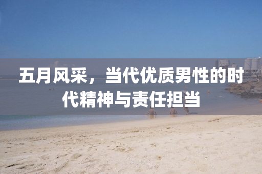 五月风采，当代优质男性的时代精神与责任担当