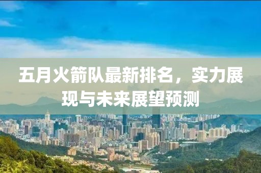 五月火箭队最新排名，实力展现与未来展望预测
