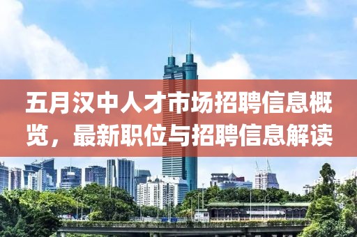 五月汉中人才市场招聘信息概览，最新职位与招聘信息解读