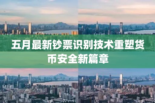 五月最新钞票识别技术重塑货币安全新篇章