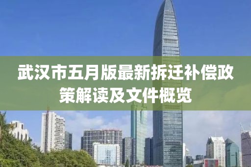 武汉市五月版最新拆迁补偿政策解读及文件概览