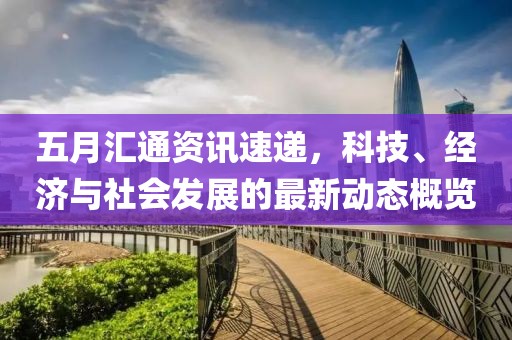 五月汇通资讯速递，科技、经济与社会发展的最新动态概览