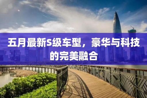 五月最新S级车型，豪华与科技的完美融合