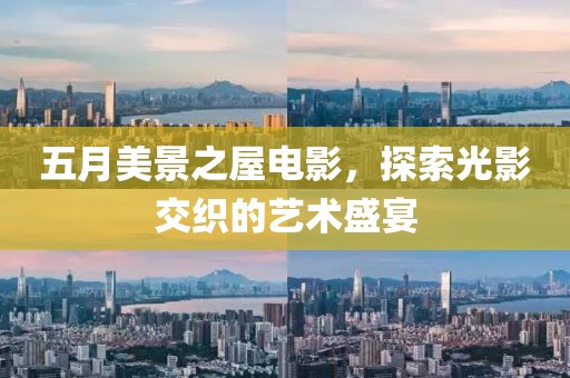 五月美景之屋电影，探索光影交织的艺术盛宴