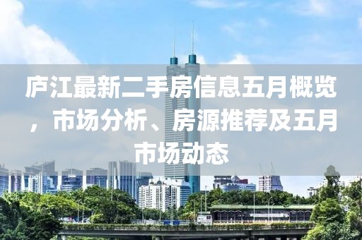 庐江最新二手房信息五月概览，市场分析、房源推荐及五月市场动态