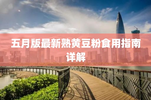 五月版最新熟黄豆粉食用指南详解