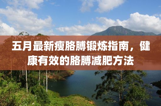 五月最新瘦胳膊锻炼指南，健康有效的胳膊减肥方法