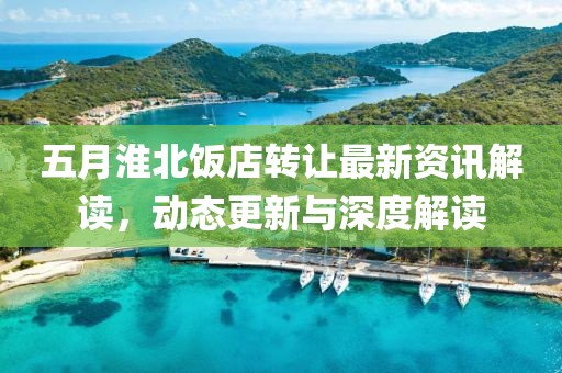 五月淮北饭店转让最新资讯解读，动态更新与深度解读
