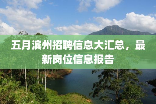 五月滨州招聘信息大汇总，最新岗位信息报告