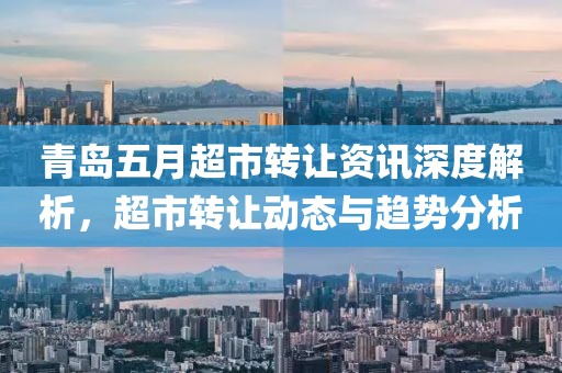 青岛五月超市转让资讯深度解析，超市转让动态与趋势分析