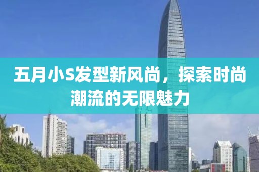 五月小S发型新风尚，探索时尚潮流的无限魅力
