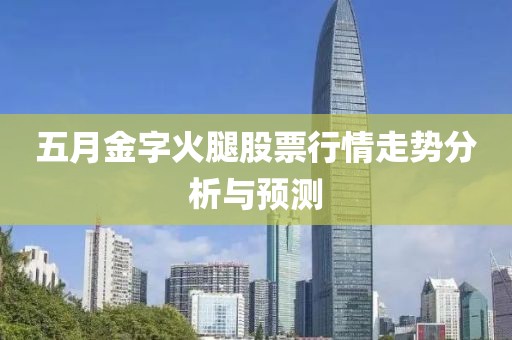 五月金字火腿股票行情走势分析与预测