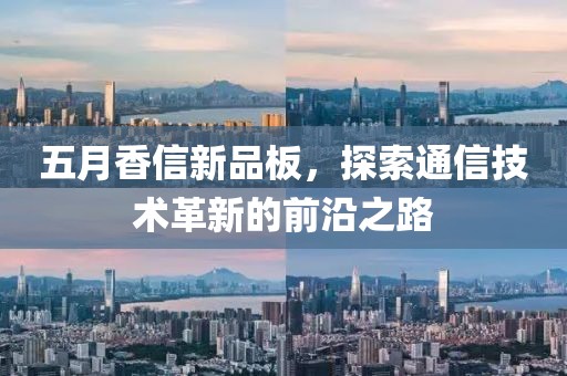 五月香信新品板，探索通信技术革新的前沿之路