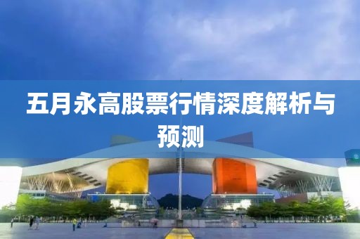 五月永高股票行情深度解析与预测