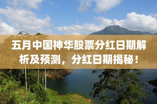 五月中国神华股票分红日期解析及预测，分红日期揭秘！