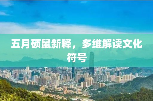 五月硕鼠新释，多维解读文化符号