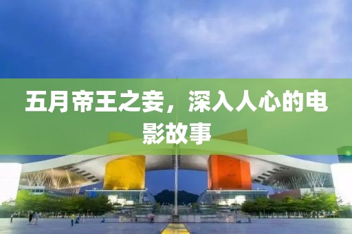 五月帝王之妾，深入人心的电影故事
