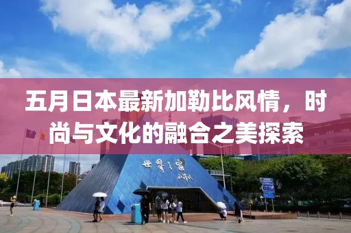五月日本最新加勒比风情，时尚与文化的融合之美探索