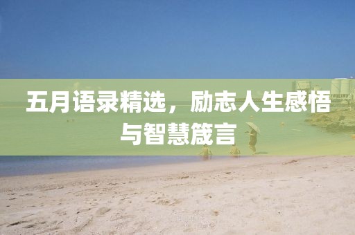 五月语录精选，励志人生感悟与智慧箴言