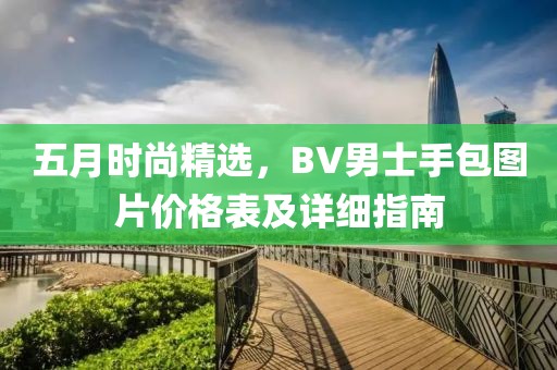 五月时尚精选，BV男士手包图片价格表及详细指南