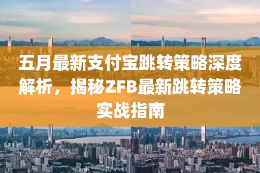 五月最新支付宝跳转策略深度解析，揭秘ZFB最新跳转策略实战指南