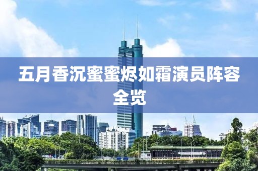 五月香沉蜜蜜烬如霜演员阵容全览