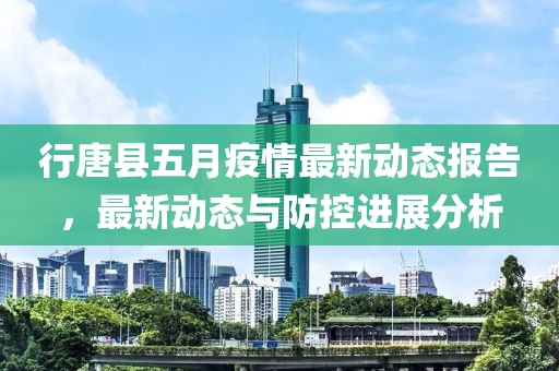 行唐县五月疫情最新动态报告，最新动态与防控进展分析