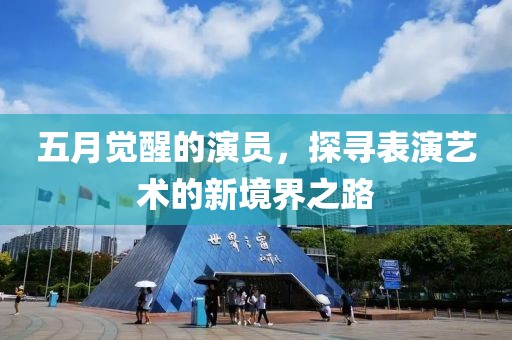 五月觉醒的演员，探寻表演艺术的新境界之路