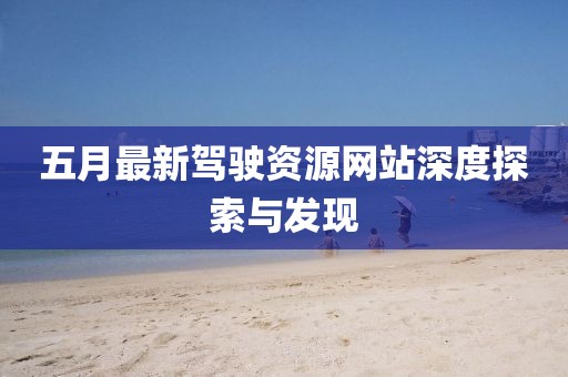 五月最新驾驶资源网站深度探索与发现