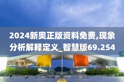 2024新奥正版资料免费,现象分析解释定义_智慧版69.254