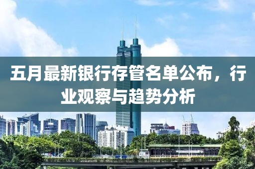 五月最新银行存管名单公布，行业观察与趋势分析