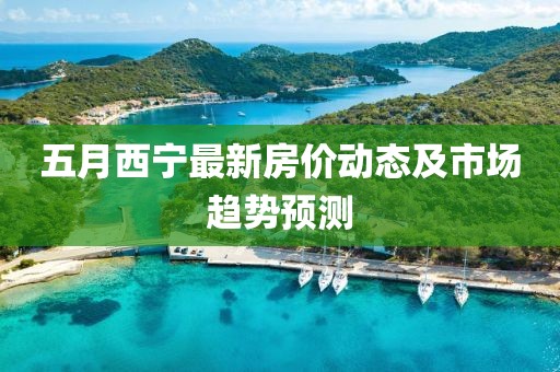 五月西宁最新房价动态及市场趋势预测