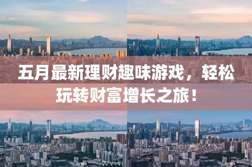 五月最新理财趣味游戏，轻松玩转财富增长之旅！