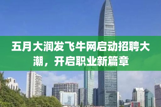 五月大润发飞牛网启动招聘大潮，开启职业新篇章