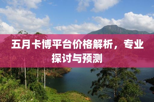 五月卡博平台价格解析，专业探讨与预测