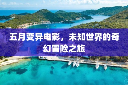 五月变异电影，未知世界的奇幻冒险之旅