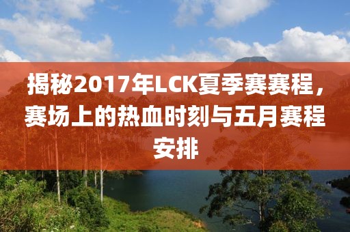 揭秘2017年LCK夏季赛赛程，赛场上的热血时刻与五月赛程安排