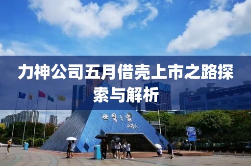 力神公司五月借壳上市之路探索与解析