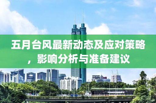 五月台风最新动态及应对策略，影响分析与准备建议