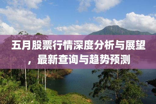 五月股票行情深度分析与展望，最新查询与趋势预测