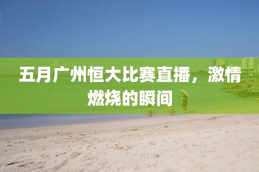 五月广州恒大比赛直播，激情燃烧的瞬间