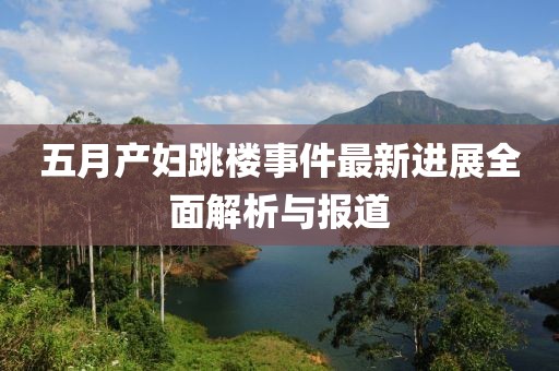 五月产妇跳楼事件最新进展全面解析与报道