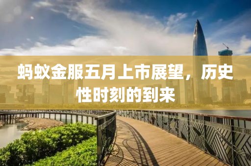 蚂蚁金服五月上市展望，历史性时刻的到来