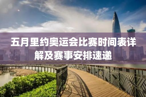 五月里约奥运会比赛时间表详解及赛事安排速递